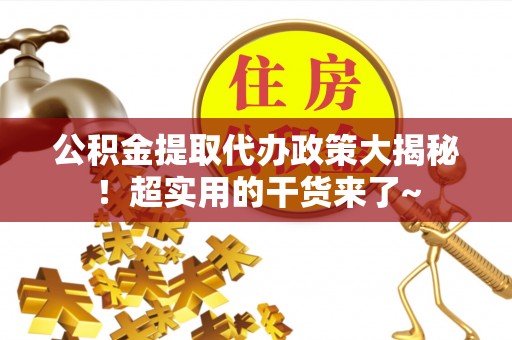 渭南公积金提取代办政策大揭秘！超实用的干货来了~