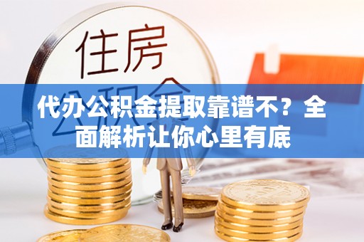 渭南代办公积金提取靠谱不？全面解析让你心里有底