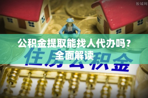 渭南公积金提取能找人代办吗？全面解读