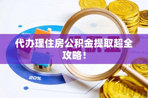 渭南代办理住房公积金提取超全攻略！