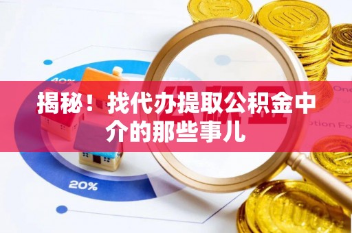 渭南揭秘！找代办提取公积金中介的那些事儿