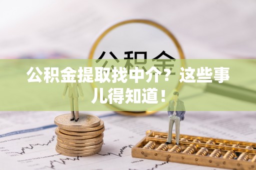 渭南公积金提取找中介？这些事儿得知道！