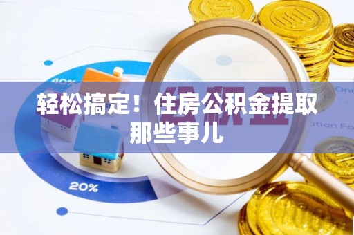 渭南轻松搞定！住房公积金提取那些事儿