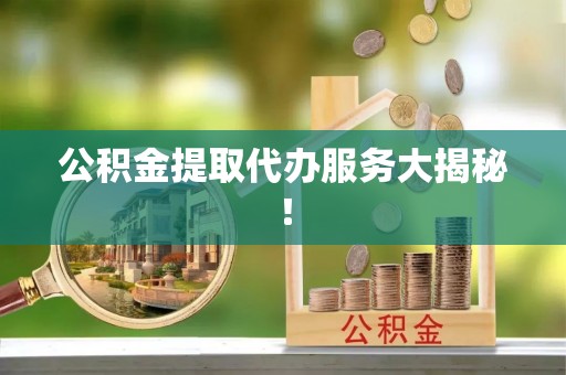 渭南公积金提取代办服务大揭秘！