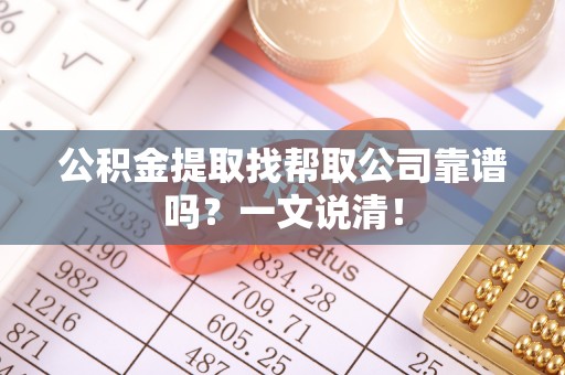 渭南公积金提取找帮取公司靠谱吗？一文说清！