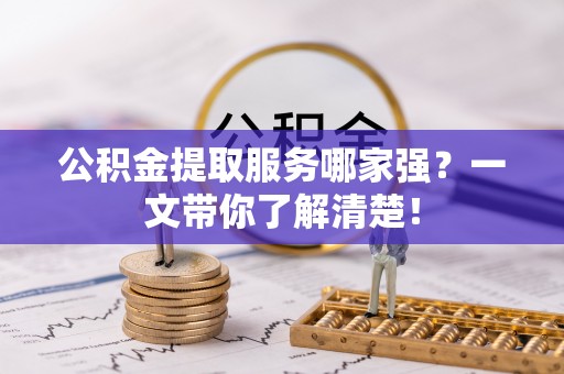 渭南公积金提取服务哪家强？一文带你了解清楚！