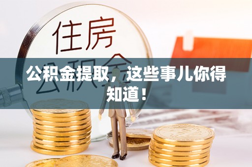渭南公积金提取，这些事儿你得知道！