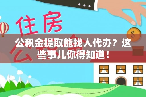 渭南公积金提取能找人代办？这些事儿你得知道！