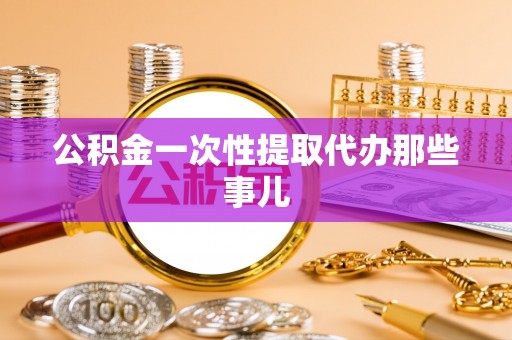 渭南公积金一次性提取代办那些事儿