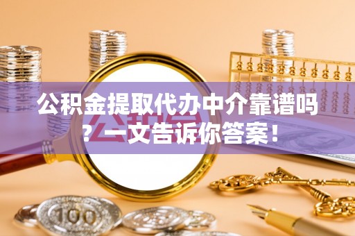 渭南公积金提取代办中介靠谱吗？一文告诉你答案！