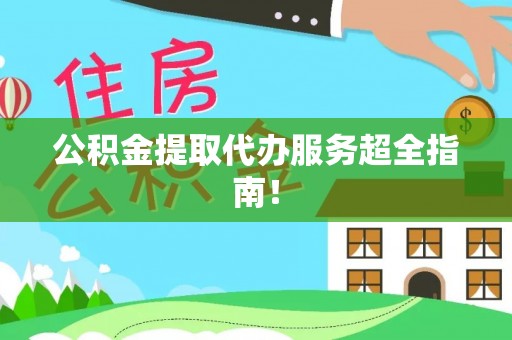 渭南公积金提取代办服务超全指南！