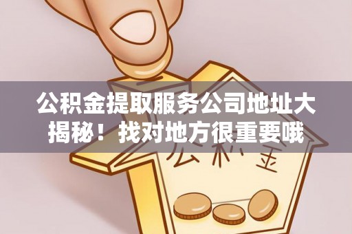渭南公积金提取服务公司地址大揭秘！找对地方很重要哦