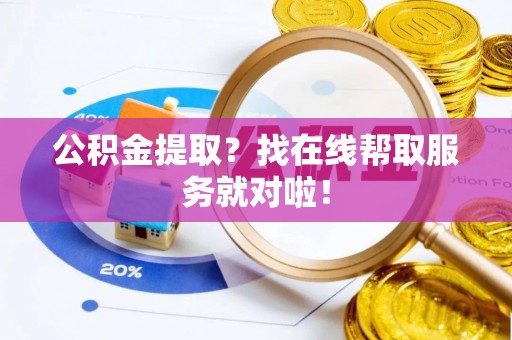 渭南公积金提取？找在线帮取服务就对啦！