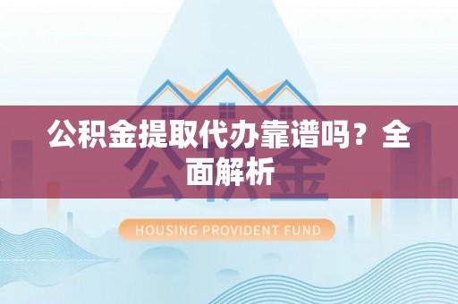 渭南公积金提取代办靠谱吗？全面解析