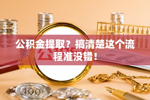 渭南公积金提取？搞清楚这个流程准没错！