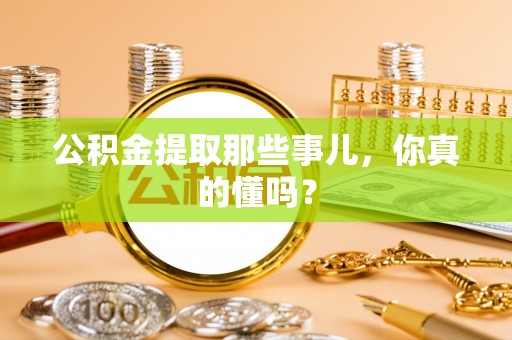 渭南公积金提取那些事儿，你真的懂吗？