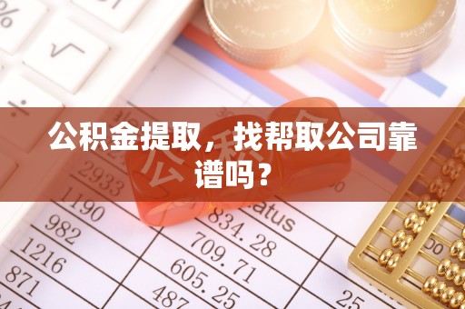 渭南公积金提取，找帮取公司靠谱吗？