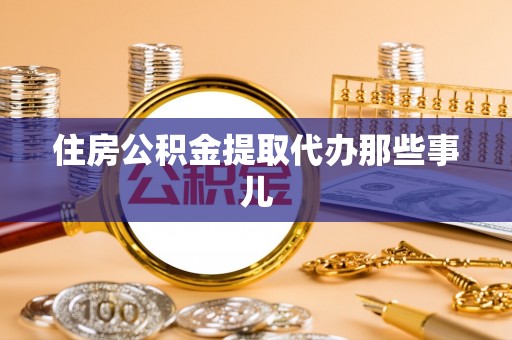 渭南住房公积金提取代办那些事儿