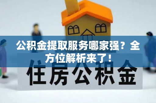渭南公积金提取服务哪家强？全方位解析来了！