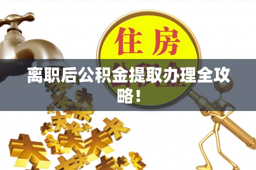 渭南离职后公积金提取办理全攻略！