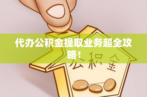 渭南代办公积金提取业务超全攻略！
