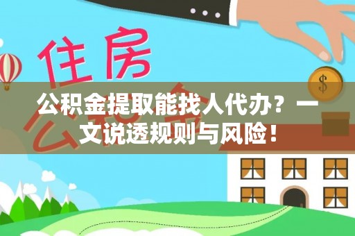 渭南公积金提取能找人代办？一文说透规则与风险！