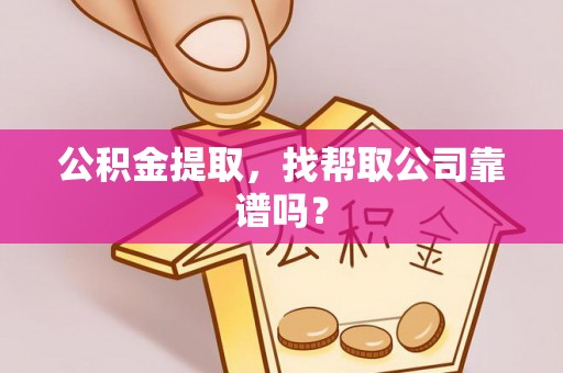 渭南公积金提取，找帮取公司靠谱吗？
