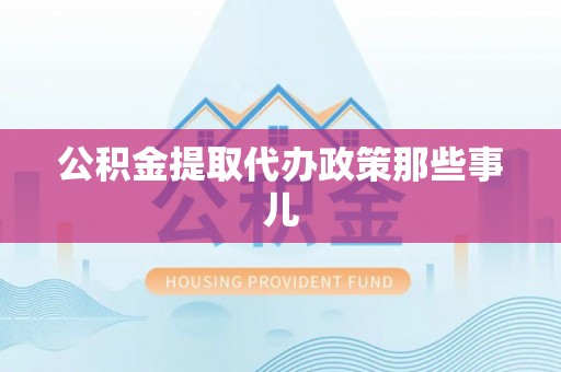 渭南公积金提取代办政策那些事儿