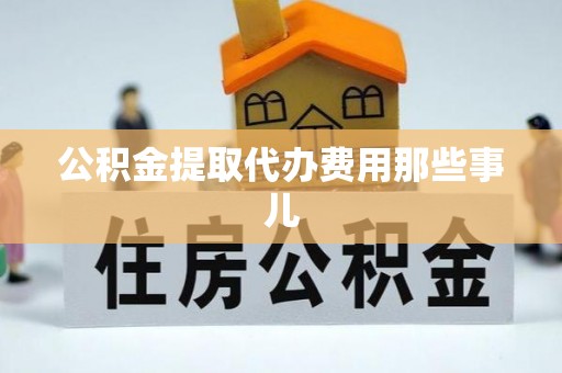 渭南公积金提取代办费用那些事儿