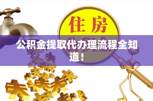 渭南公积金提取代办理流程全知道！