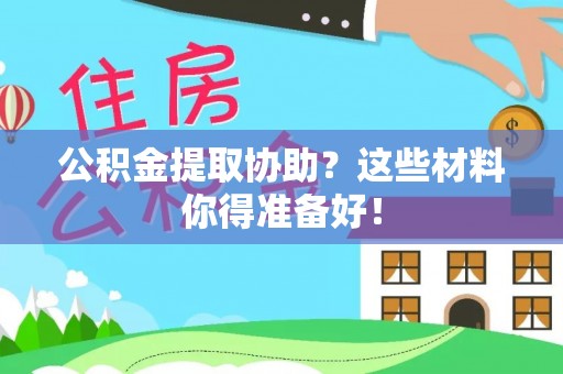 渭南公积金提取协助？这些材料你得准备好！