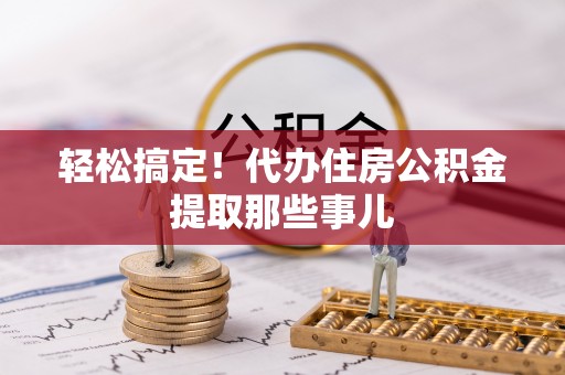 渭南轻松搞定！代办住房公积金提取那些事儿