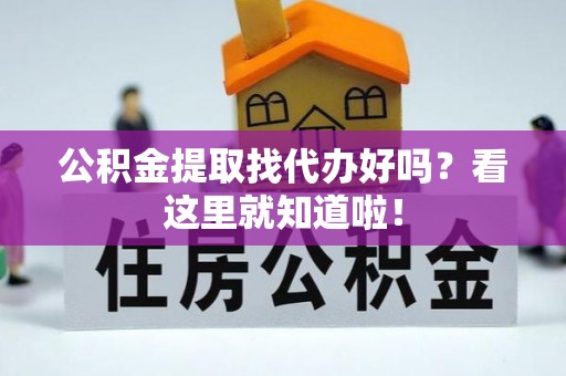 渭南公积金提取找代办好吗？看这里就知道啦！