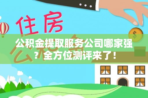 渭南公积金提取服务公司哪家强？全方位测评来了！