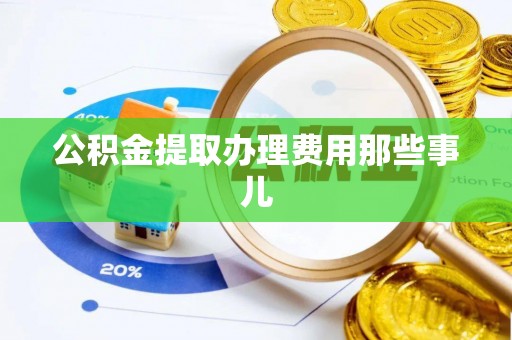 渭南公积金提取办理费用那些事儿