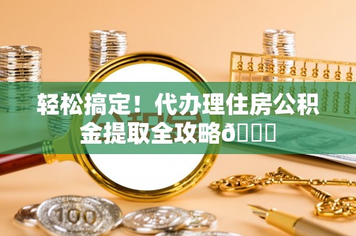 渭南轻松搞定！代办理住房公积金提取全攻略😎