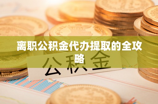 渭南离职公积金代办提取的全攻略
