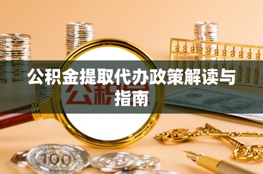 渭南公积金提取代办政策解读与指南