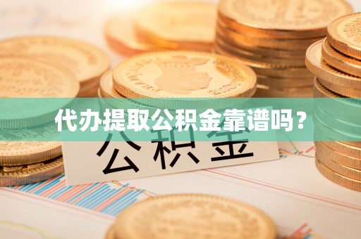渭南代办提取公积金靠谱吗？