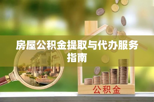 渭南房屋公积金提取与代办服务指南