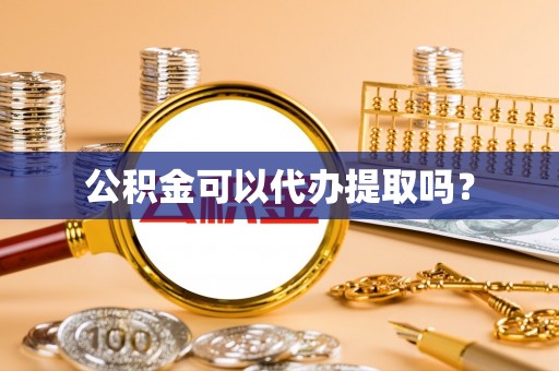 渭南公积金可以代办提取吗？