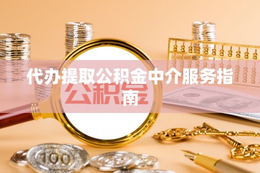 渭南代办提取公积金中介服务指南