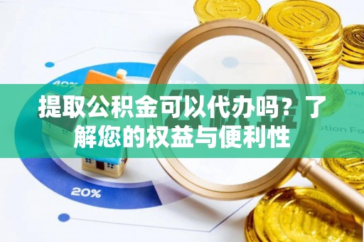 渭南提取公积金可以代办吗？了解您的权益与便利性