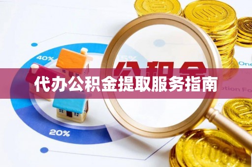 渭南代办公积金提取服务指南