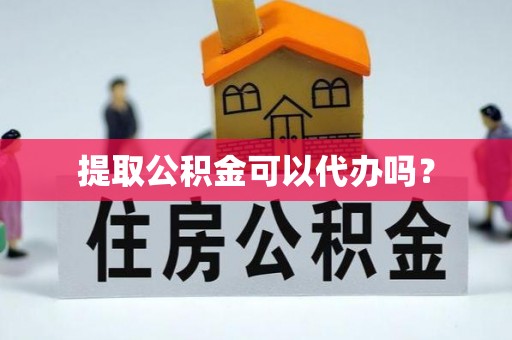 渭南提取公积金可以代办吗？