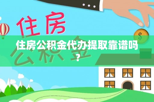 渭南住房公积金代办提取靠谱吗？