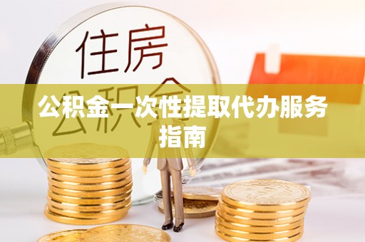 渭南公积金一次性提取代办服务指南