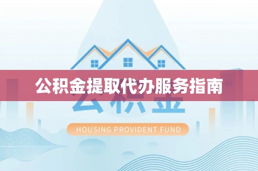 渭南公积金提取代办服务指南