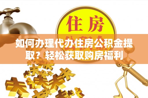 渭南如何办理代办住房公积金提取？轻松获取购房福利