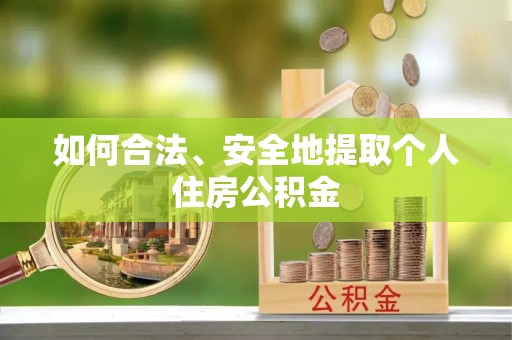 渭南如何合法、安全地提取个人住房公积金